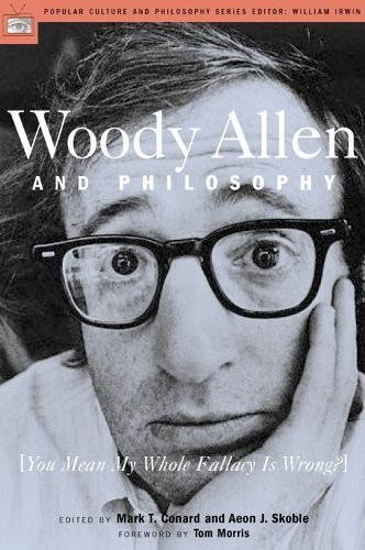 Woody Allen And Philosophy: [You Mean My Whole Fallacy Is Wrong?] (Popular Culture And Philosophy, 8)